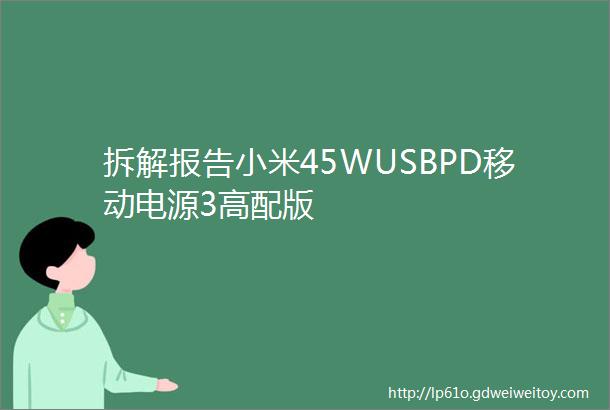 拆解报告小米45WUSBPD移动电源3高配版